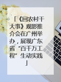 《回农村干大事》观影推介会在广州举办，展现广东省“百千万工程”生动实践