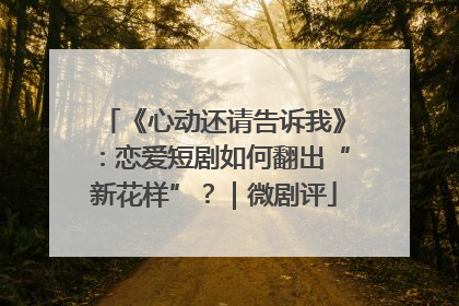 《心动还请告诉我》：恋爱短剧如何翻出“新花样”？｜微剧评