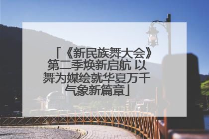 《新民族舞大会》第二季焕新启航 以舞为媒绘就华夏万千气象新篇章