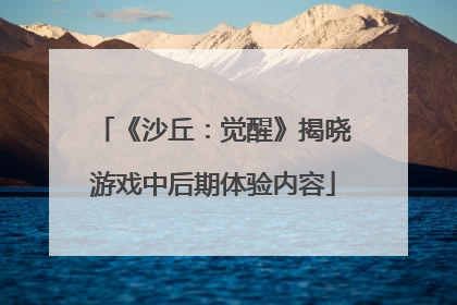 《沙丘：觉醒》揭晓游戏中后期体验内容