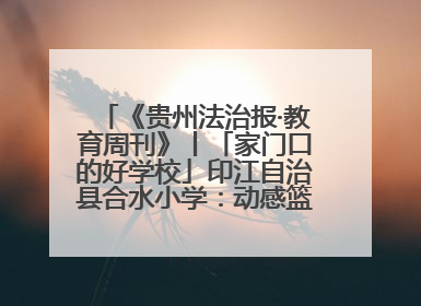 《贵州法治报·教育周刊》丨「家门口的好学校」印江自治县合水小学：动感篮球操 活力满校园