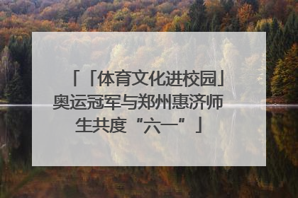 「体育文化进校园」奥运冠军与郑州惠济师生共度“六一”