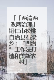 「两清两改两治理」铜仁市松桃自治县石梁乡：“四治”工作法打造和美新农村