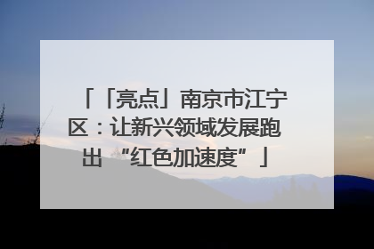 「亮点」南京市江宁区：让新兴领域发展跑出 “红色加速度”