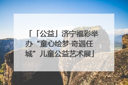 「公益」济宁福彩举办“童心绘梦·奇遇任城”儿童公益艺术展