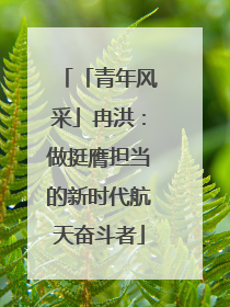 「青年风采」冉洪：做挺膺担当的新时代航天奋斗者