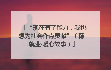 “现在有了能力，我也想为社会作点贡献”（稳就业·暖心故事）