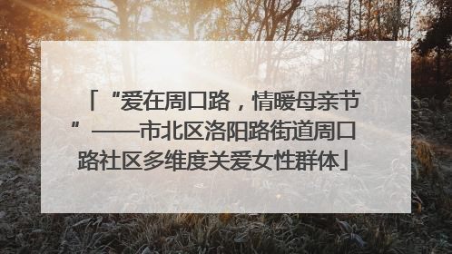 “爱在周口路，情暖母亲节”——市北区洛阳路街道周口路社区多维度关爱女性群体