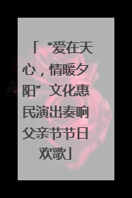 “爱在天心，情暖夕阳”文化惠民演出奏响父亲节节日欢歌
