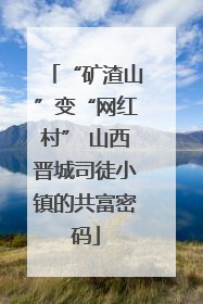 “矿渣山”变“网红村” 山西晋城司徒小镇的共富密码