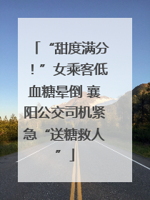 “甜度满分！”女乘客低血糖晕倒 襄阳公交司机紧急“送糖救人”