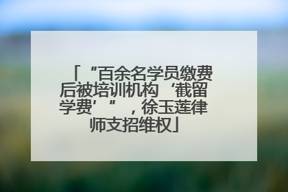“百余名学员缴费后被培训机构‘截留学费’”，徐玉莲律师支招维权