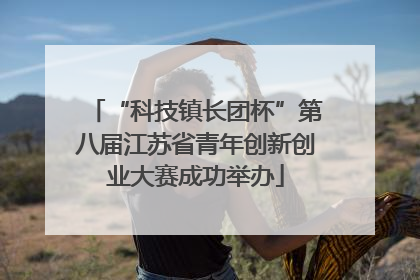 “科技镇长团杯”第八届江苏省青年创新创业大赛成功举办