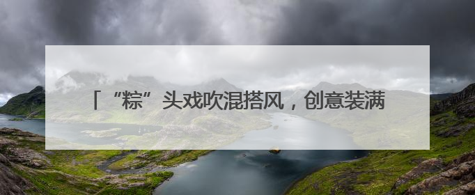 “粽”头戏吹混搭风，创意装满菜篮子，厦门端午市场花样十足