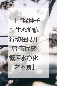 “绿种子”生态护航行动在昆开启 市民感慨污水净化之不易
