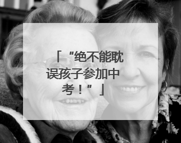 “绝不能耽误孩子参加中考！”