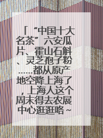 “中国十大名茶”六安瓜片、霍山石斛、灵芝孢子粉……都从原产地空降上海了，上海人这个周末得去农展中心逛逛咯～