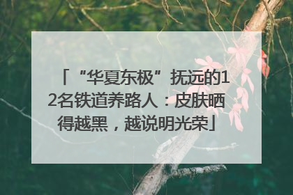 “华夏东极”抚远的12名铁道养路人：皮肤晒得越黑，越说明光荣
