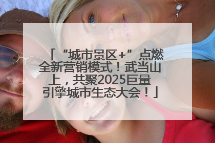 “城市景区+”点燃全新营销模式！武当山上，共聚2025巨量引擎城市生态大会！