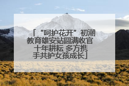 “呵护花开”初潮教育雄安站圆满收官 十年耕耘 多方携手共护女孩成长