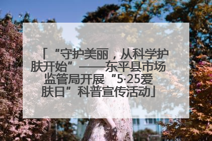 “守护美丽，从科学护肤开始”——东平县市场监管局开展“5·25爱肤日”科普宣传活动