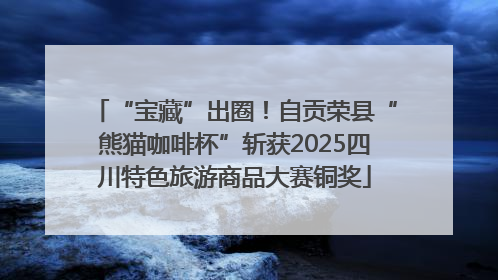 “宝藏”出圈！自贡荣县“熊猫咖啡杯”斩获2025四川特色旅游商品大赛铜奖