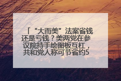 “大而美”法案省钱还是亏钱？美两党在参议院持手绘图板互杠，共和党人称可节省约5000亿美元，民主党人称将增加4.45万亿美元赤字
