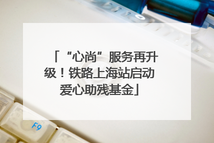 “心尚”服务再升级！铁路上海站启动爱心助残基金