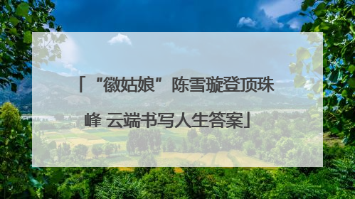 “徽姑娘”陈雪璇登顶珠峰 云端书写人生答案