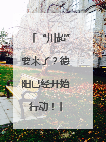 “川超”要来了？德阳已经开始行动！