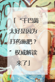 “干巴菌太好是因为打药施肥？”权威解读来了