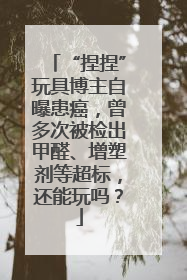 “捏捏”玩具博主自曝患癌，曾多次被检出甲醛、增塑剂等超标，还能玩吗？