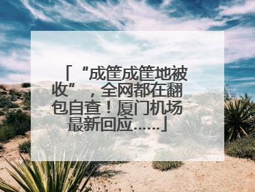 “成筐成筐地被收”，全网都在翻包自查！厦门机场最新回应……