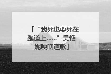 “我死也要死在跑道上……”吴艳妮哽咽道歉