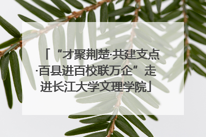 “才聚荆楚·共建支点·百县进百校联万企”走进长江大学文理学院