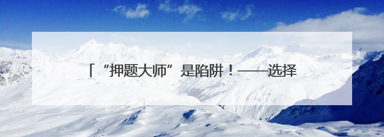 “押题大师”是陷阱！——选择AI学习产品时应避免被误导