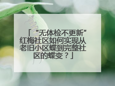 “无体检不更新”红梅社区如何实现从老旧小区蝶到完整社区的蝶变？