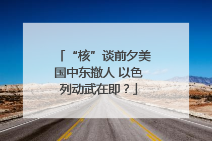 “核”谈前夕美国中东撤人 以色列动武在即？