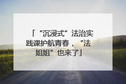 “沉浸式”法治实践课护航青春，“法姐姐”也来了