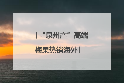 “泉州产”高端梅果热销海外