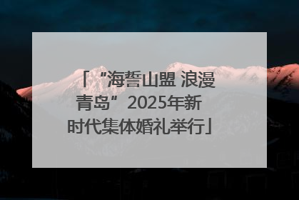 “海誓山盟 浪漫青岛”2025年新时代集体婚礼举行