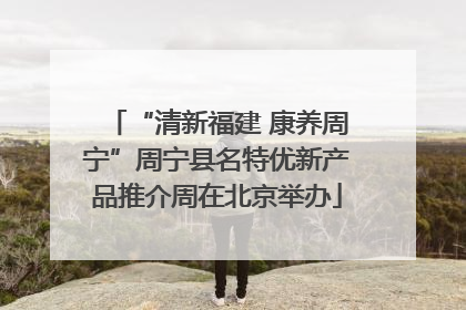 “清新福建 康养周宁”周宁县名特优新产品推介周在北京举办