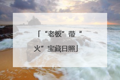“老板”带“火”宝藏日照