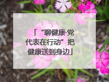 “聊健康·党代表在行动”把健康送到身边