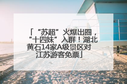 “苏超”火爆出圈，“十四妹”入群！湖北黄石14家A级景区对江苏游客免票