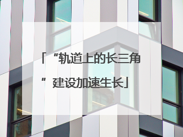 “轨道上的长三角”建设加速生长