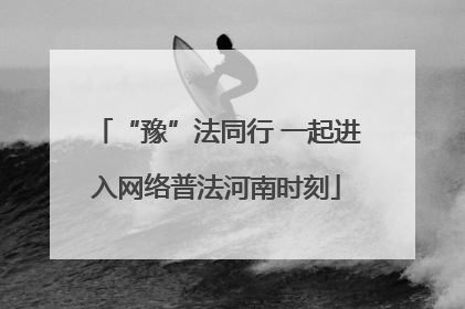 “豫”法同行 一起进入网络普法河南时刻