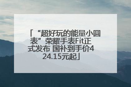 “超好玩的能量小圆表”荣耀手表Fit正式发布 国补到手价424.15元起