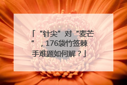 “针尖”对“麦芒”，176袋竹签棘手难题如何解？