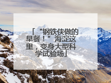 “钢铁侠做的早餐！”海淀这里，变身大型科学试验场